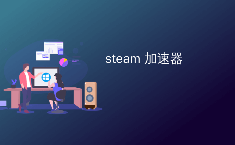 Steam什么加速器好用？免费好用的Steam加速器推荐